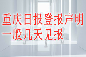 重慶日?qǐng)?bào)登報(bào)聲明一般幾天見(jiàn)報(bào)？