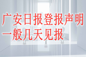 廣安日?qǐng)?bào)登報(bào)聲明一般幾天見(jiàn)報(bào)？