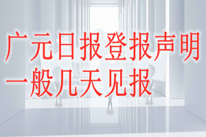 廣元日報登報聲明一般幾天見報？