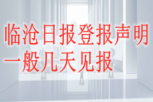 臨滄日?qǐng)?bào)登報(bào)聲明一般幾天見報(bào)？