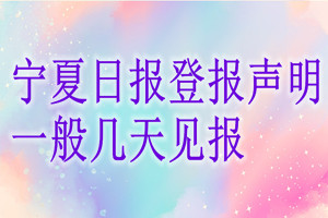寧夏日?qǐng)?bào)登報(bào)聲明一般幾天見(jiàn)報(bào)？