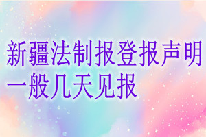 新疆法制報(bào)登報(bào)聲明一般幾天見報(bào)？
