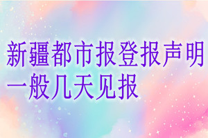 新疆都市報登報聲明一般幾天見報？