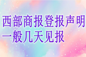 西部商報(bào)登報(bào)聲明一般幾天見(jiàn)報(bào)？