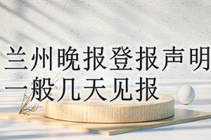 蘭州晚報(bào)登報(bào)聲明一般幾天見(jiàn)報(bào)？