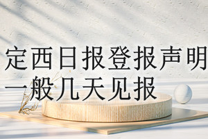 定西日?qǐng)?bào)登報(bào)聲明一般幾天見報(bào)？