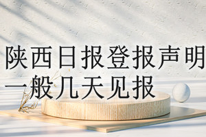 陜西日?qǐng)?bào)登報(bào)聲明一般幾天見報(bào)？