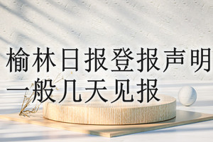 延安日報登報聲明一般幾天見報？