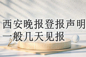 西安晚報(bào)登報(bào)聲明一般幾天見報(bào)？