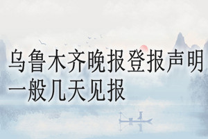 烏魯木齊晚報登報聲明一般幾天見報？