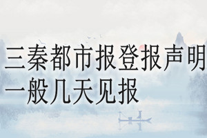 三秦都市報登報聲明一般幾天見報？