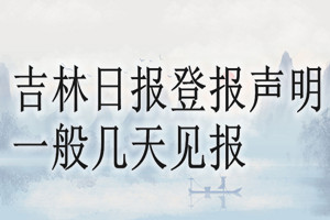 吉林日報登報聲明一般幾天見報？