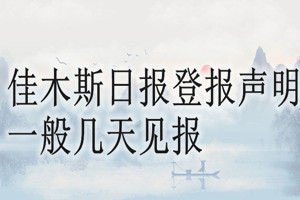 佳木斯日報(bào)登報(bào)聲明一般幾天見報(bào)？