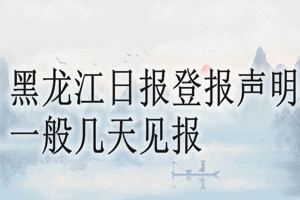黑龍江日報登報聲明一般幾天見報？