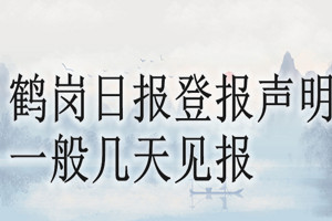 鶴崗日?qǐng)?bào)登報(bào)聲明一般幾天見(jiàn)報(bào)？