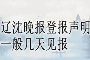 遼沈晚報(bào)登報(bào)聲明一般幾天見報(bào)？