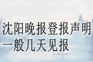 沈陽(yáng)晚報(bào)登報(bào)聲明一般幾天見(jiàn)報(bào)？