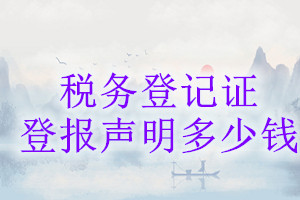 稅務(wù)登記證登報掛失多少錢