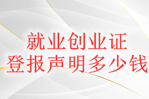就業(yè)創(chuàng)業(yè)證登報(bào)掛失多少錢