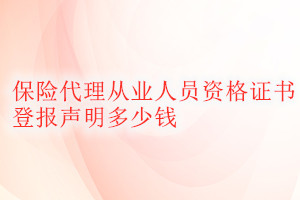 保險代理從業(yè)人員資格證書登報掛失多少錢