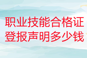 職業(yè)技能合格證登報掛失多少錢