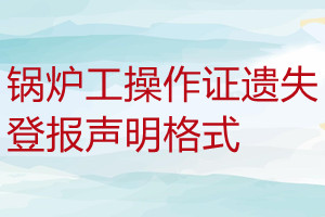 鍋爐工操作證遺失登報(bào)聲明格式