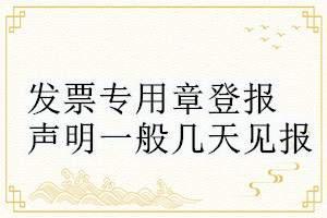 發(fā)票專用章登報(bào)聲明一般幾天見報(bào)
