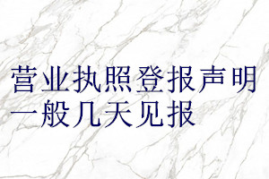 營(yíng)業(yè)執(zhí)照登報(bào)聲明一般幾天見報(bào)