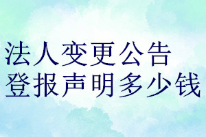 法人變更公告登報(bào)聲明一般幾天見報(bào)