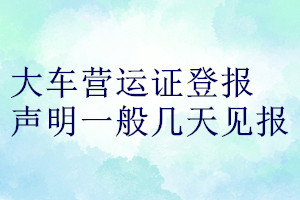 大車營運(yùn)證登報(bào)聲明一般幾天見報(bào)