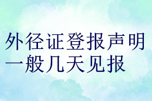 外徑證登報(bào)聲明一般幾天見(jiàn)報(bào)
