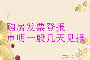 購房發(fā)票登報聲明一般幾天見報