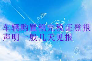 車輛購(gòu)置稅完稅證登報(bào)聲明一般幾天見報(bào)