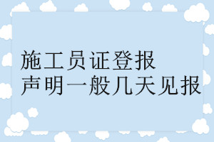 施工員證登報(bào)聲明一般幾天見報(bào)
