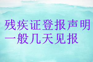 殘疾證登報(bào)聲明一般幾天見(jiàn)報(bào)