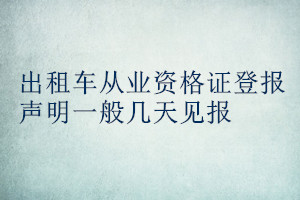 出租車(chē)從業(yè)資格證登報(bào)聲明一般幾天見(jiàn)報(bào)