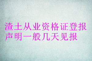 渣土從業(yè)資格證登報聲明一般幾天見報