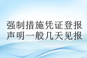 強(qiáng)制措施憑證登報(bào)聲明一般幾天見報(bào)