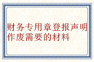 財(cái)務(wù)專(zhuān)用章登報(bào)聲明作廢需要的材料