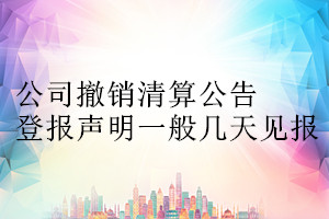 公司撤銷清算公告登報(bào)聲明一般幾天見報(bào)