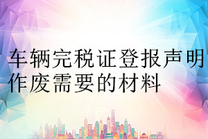 車輛完稅證登報(bào)聲明作廢需要的材料