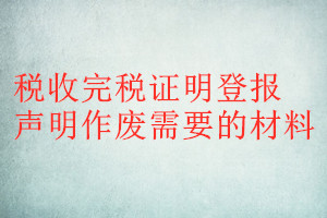 稅收完稅證明登報(bào)聲明作廢需要的材料