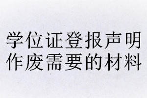 學(xué)位證登報(bào)聲明作廢需要的材料