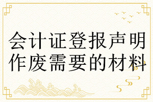 會(huì)計(jì)證登報(bào)聲明作廢需要的材料