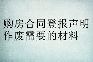 購(gòu)房合同登報(bào)聲明作廢需要的材料