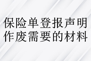 保險(xiǎn)單登報(bào)聲明作廢需要的材料