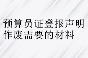 預(yù)算員證登報(bào)聲明作廢需要的材料