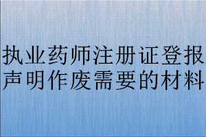 執(zhí)業(yè)藥師注冊證登報聲明作廢需要的材料