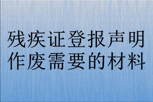 殘疾證登報(bào)聲明作廢需要的材料
