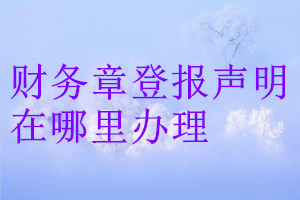 財(cái)務(wù)章登報(bào)聲明在哪里辦理